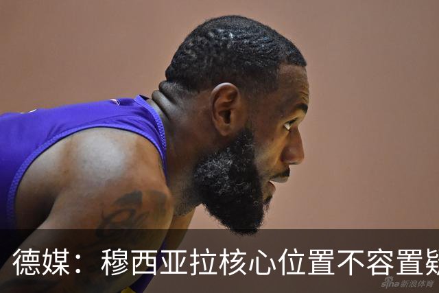 德媒：穆西亚拉核心位置不容置疑 战库拉索他必首发